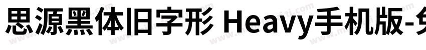 思源黑体旧字形 Heavy手机版字体转换